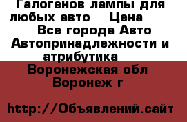 Галогенов лампы для любых авто. › Цена ­ 3 000 - Все города Авто » Автопринадлежности и атрибутика   . Воронежская обл.,Воронеж г.